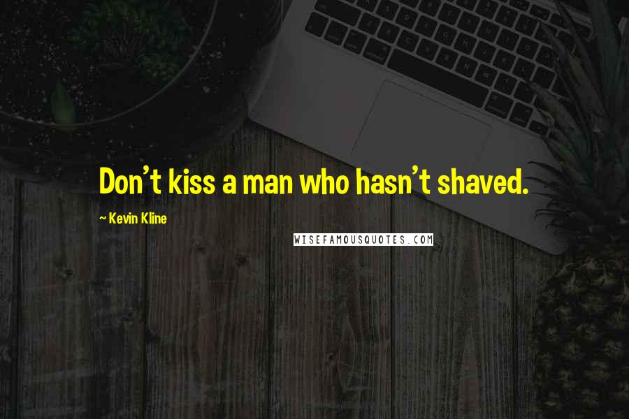 Kevin Kline Quotes: Don't kiss a man who hasn't shaved.