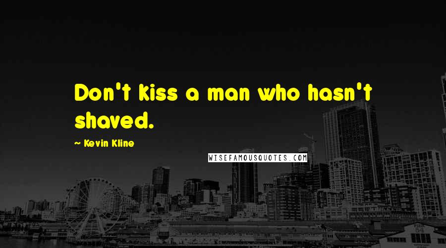 Kevin Kline Quotes: Don't kiss a man who hasn't shaved.