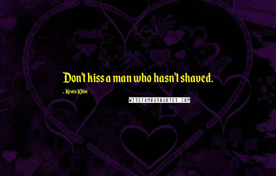 Kevin Kline Quotes: Don't kiss a man who hasn't shaved.