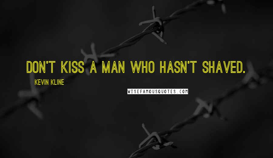 Kevin Kline Quotes: Don't kiss a man who hasn't shaved.