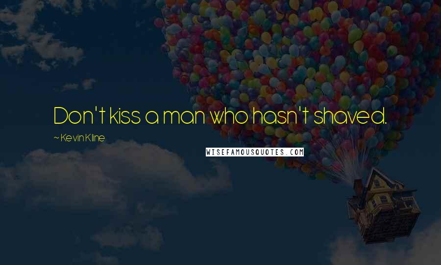 Kevin Kline Quotes: Don't kiss a man who hasn't shaved.