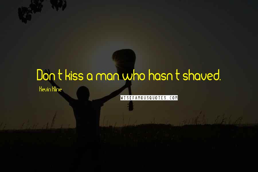 Kevin Kline Quotes: Don't kiss a man who hasn't shaved.