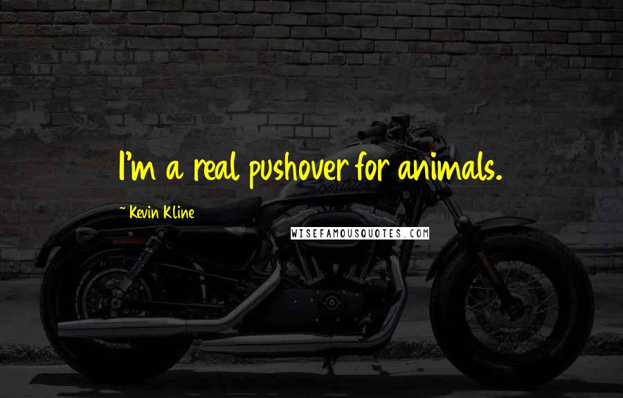Kevin Kline Quotes: I'm a real pushover for animals.