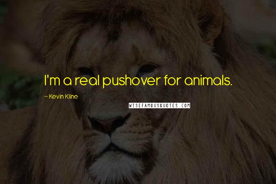 Kevin Kline Quotes: I'm a real pushover for animals.