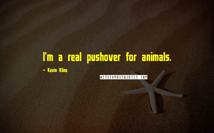 Kevin Kline Quotes: I'm a real pushover for animals.