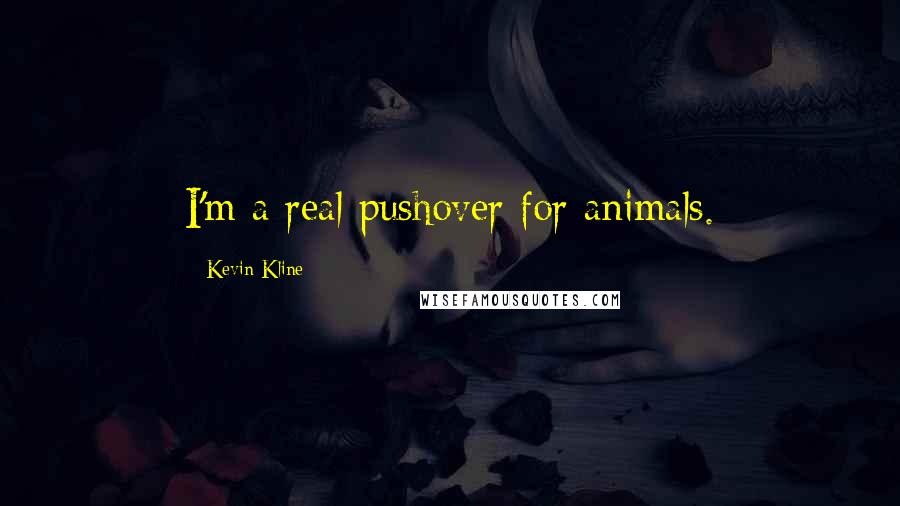 Kevin Kline Quotes: I'm a real pushover for animals.