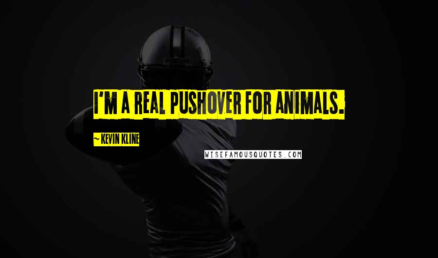 Kevin Kline Quotes: I'm a real pushover for animals.