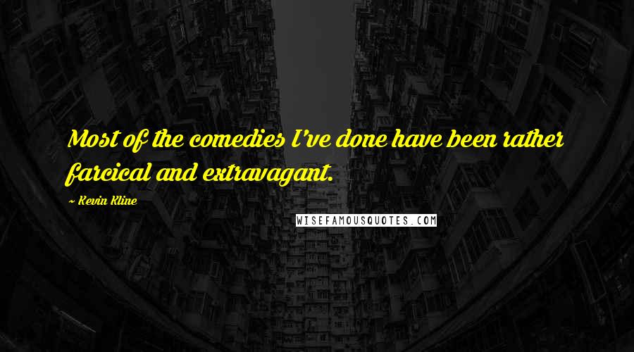 Kevin Kline Quotes: Most of the comedies I've done have been rather farcical and extravagant.