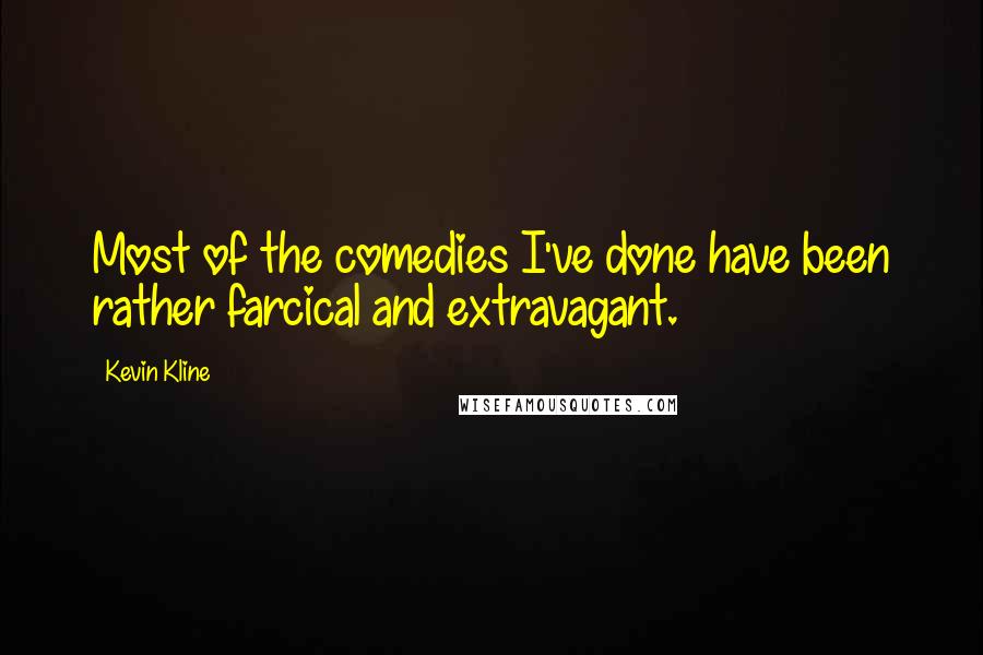 Kevin Kline Quotes: Most of the comedies I've done have been rather farcical and extravagant.