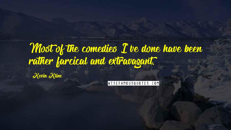 Kevin Kline Quotes: Most of the comedies I've done have been rather farcical and extravagant.