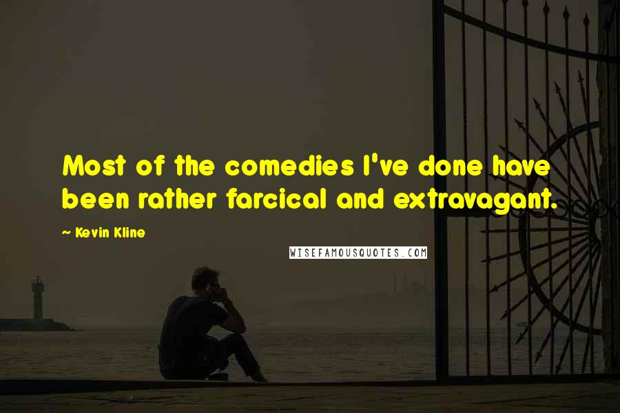 Kevin Kline Quotes: Most of the comedies I've done have been rather farcical and extravagant.