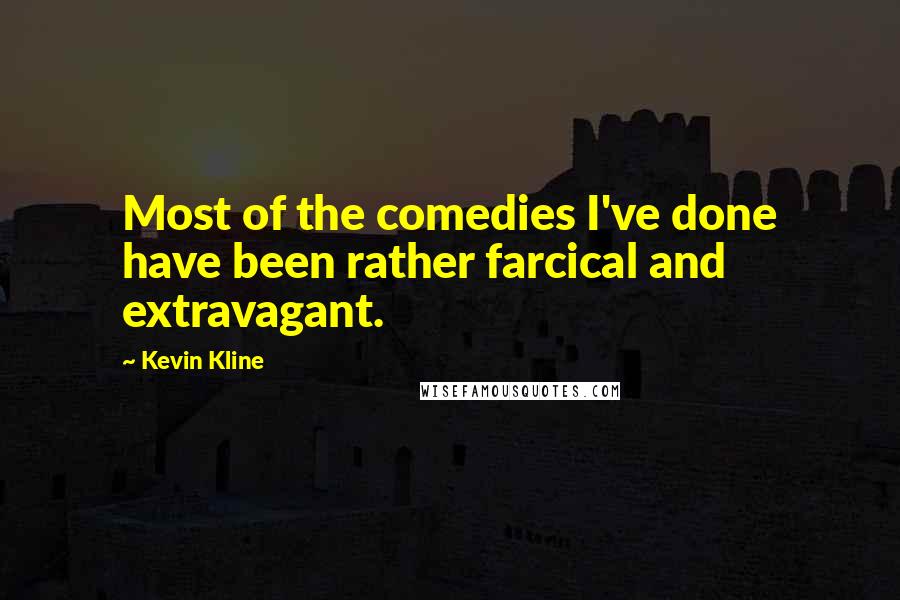 Kevin Kline Quotes: Most of the comedies I've done have been rather farcical and extravagant.