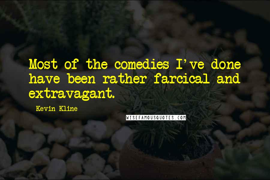 Kevin Kline Quotes: Most of the comedies I've done have been rather farcical and extravagant.