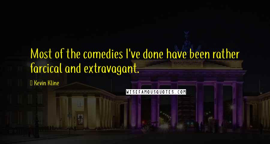 Kevin Kline Quotes: Most of the comedies I've done have been rather farcical and extravagant.