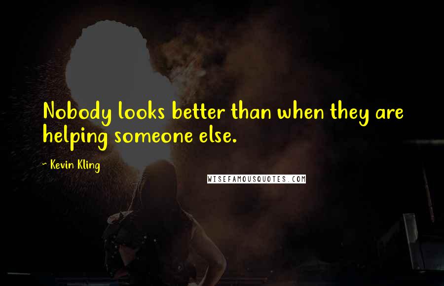 Kevin Kling Quotes: Nobody looks better than when they are helping someone else.