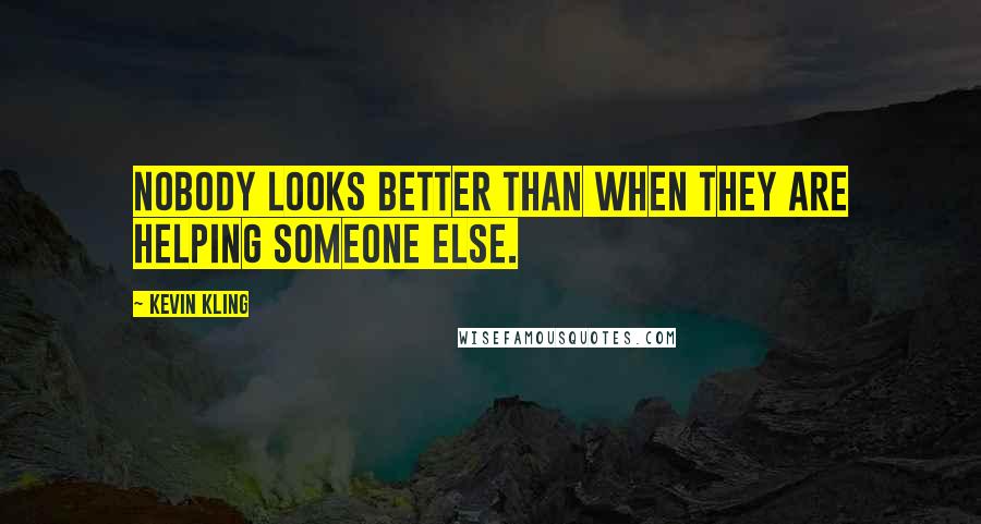 Kevin Kling Quotes: Nobody looks better than when they are helping someone else.