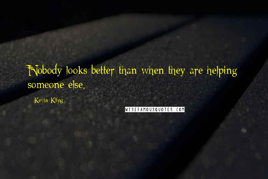 Kevin Kling Quotes: Nobody looks better than when they are helping someone else.