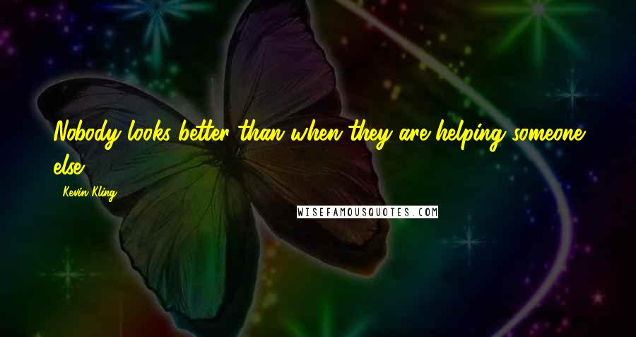 Kevin Kling Quotes: Nobody looks better than when they are helping someone else.