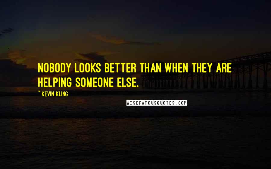 Kevin Kling Quotes: Nobody looks better than when they are helping someone else.