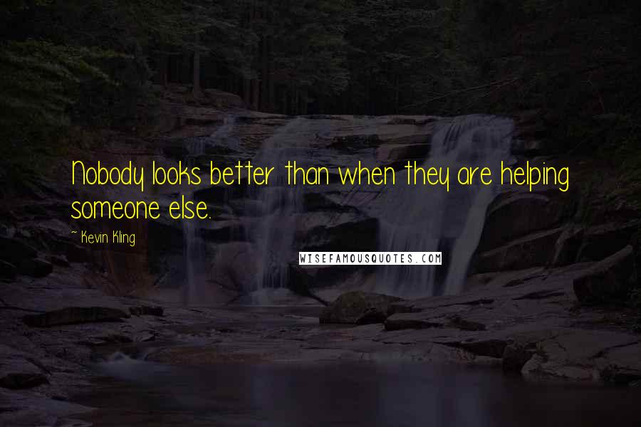 Kevin Kling Quotes: Nobody looks better than when they are helping someone else.