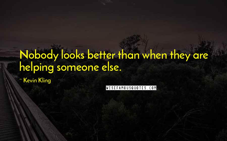 Kevin Kling Quotes: Nobody looks better than when they are helping someone else.