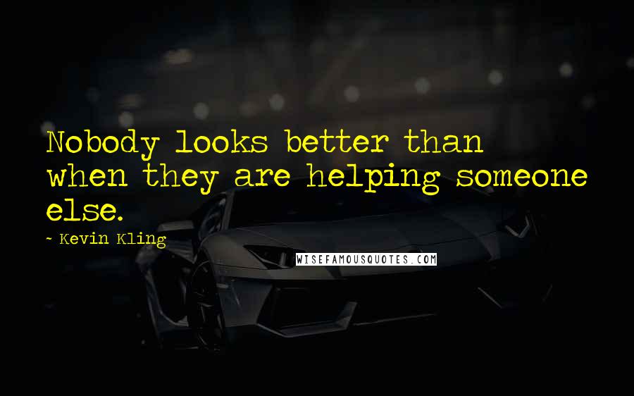 Kevin Kling Quotes: Nobody looks better than when they are helping someone else.