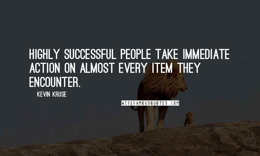 Kevin Kruse Quotes: Highly successful people take immediate action on almost every item they encounter.