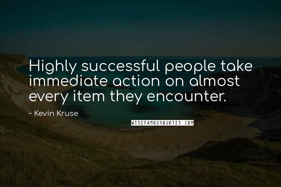 Kevin Kruse Quotes: Highly successful people take immediate action on almost every item they encounter.