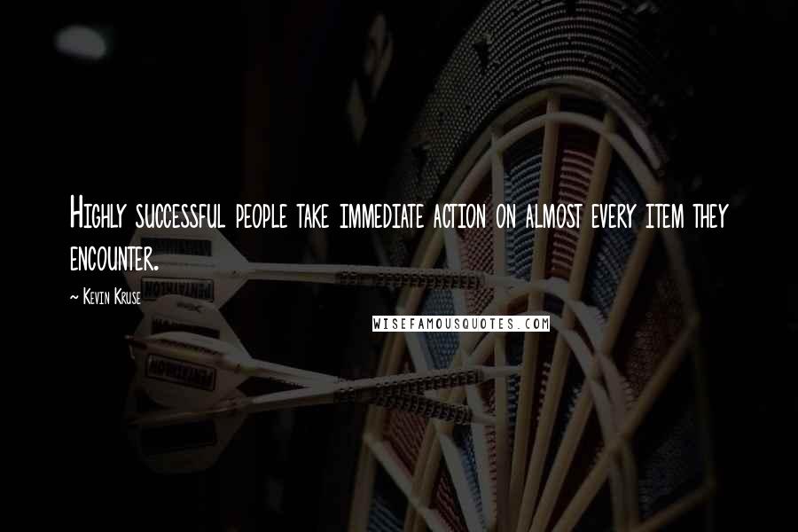 Kevin Kruse Quotes: Highly successful people take immediate action on almost every item they encounter.