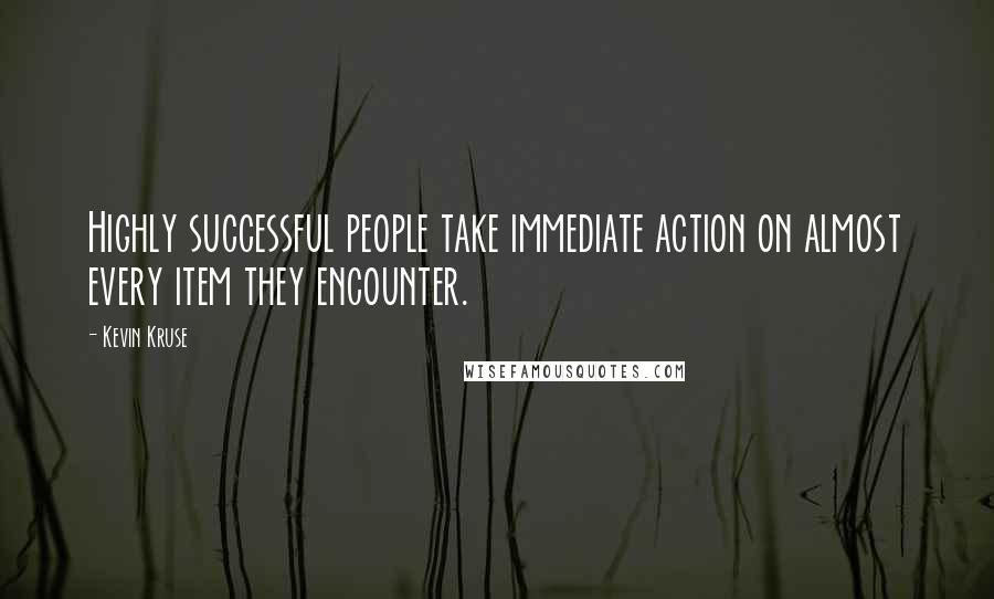 Kevin Kruse Quotes: Highly successful people take immediate action on almost every item they encounter.