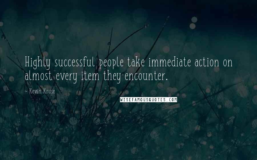 Kevin Kruse Quotes: Highly successful people take immediate action on almost every item they encounter.