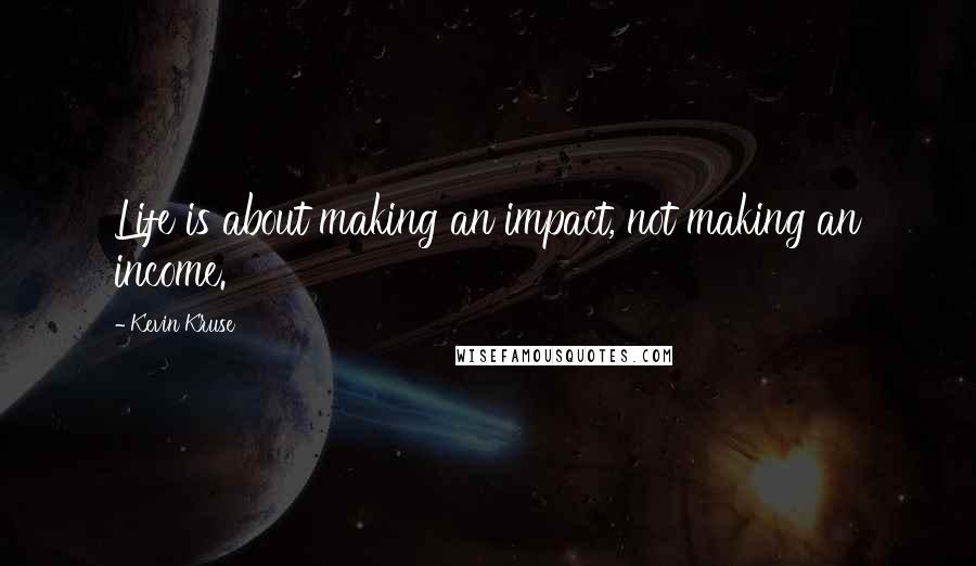 Kevin Kruse Quotes: Life is about making an impact, not making an income.