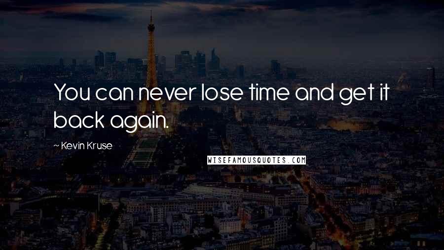 Kevin Kruse Quotes: You can never lose time and get it back again.