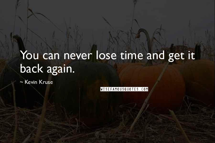 Kevin Kruse Quotes: You can never lose time and get it back again.