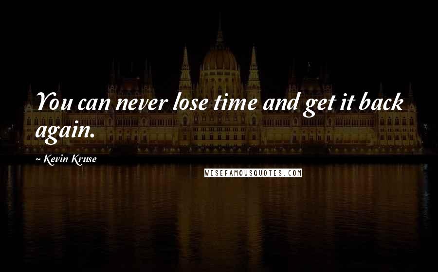 Kevin Kruse Quotes: You can never lose time and get it back again.