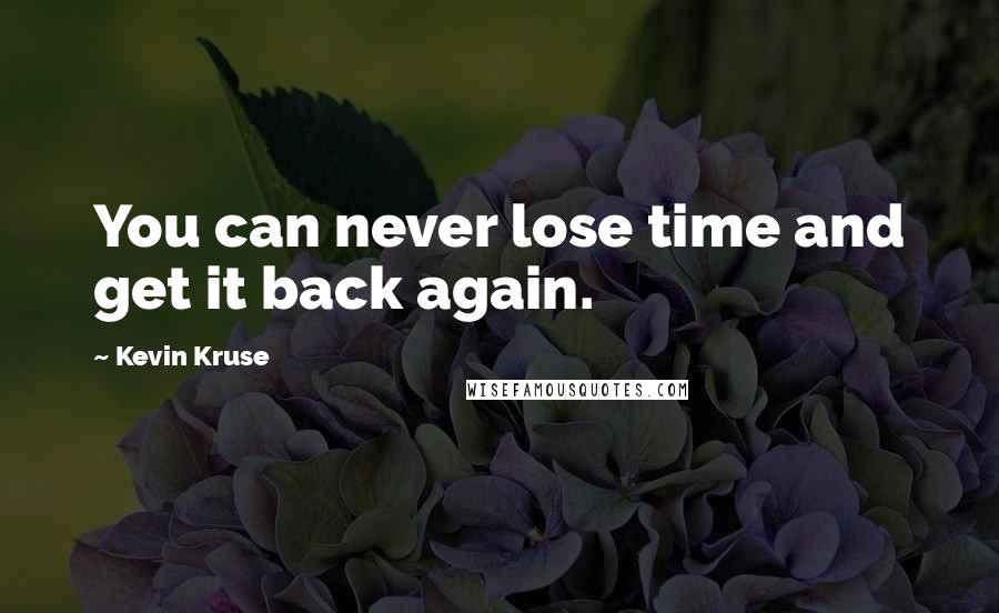 Kevin Kruse Quotes: You can never lose time and get it back again.