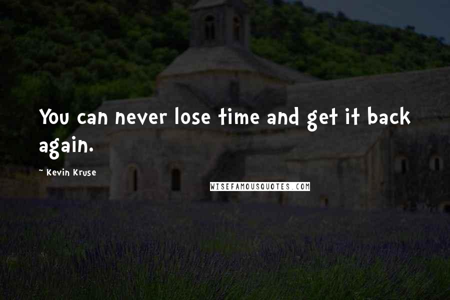 Kevin Kruse Quotes: You can never lose time and get it back again.