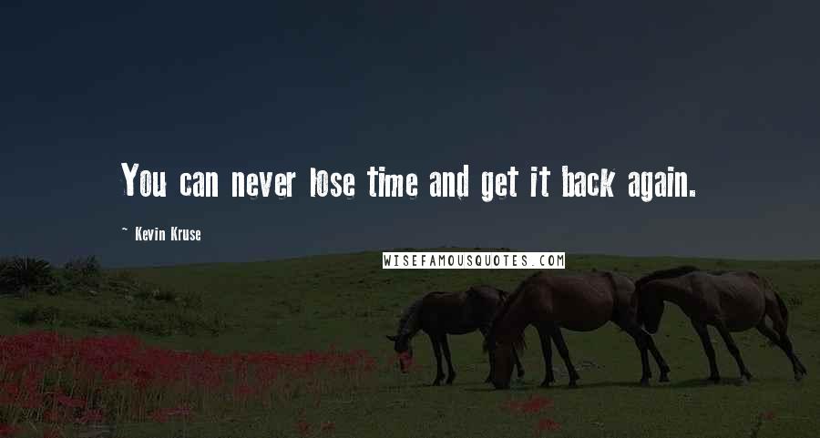 Kevin Kruse Quotes: You can never lose time and get it back again.