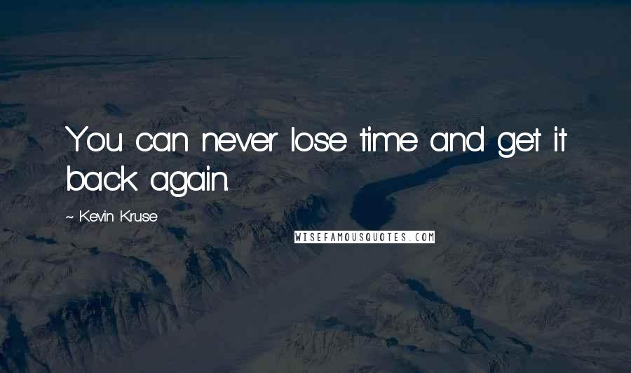 Kevin Kruse Quotes: You can never lose time and get it back again.