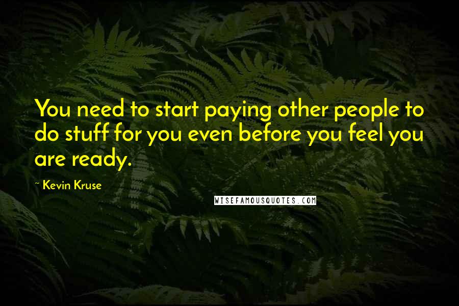 Kevin Kruse Quotes: You need to start paying other people to do stuff for you even before you feel you are ready.