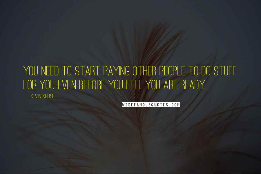 Kevin Kruse Quotes: You need to start paying other people to do stuff for you even before you feel you are ready.