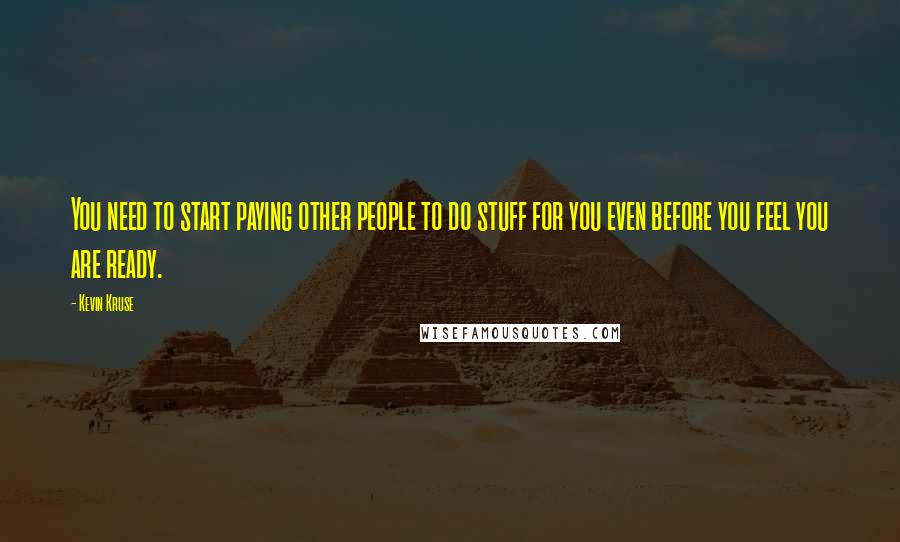 Kevin Kruse Quotes: You need to start paying other people to do stuff for you even before you feel you are ready.