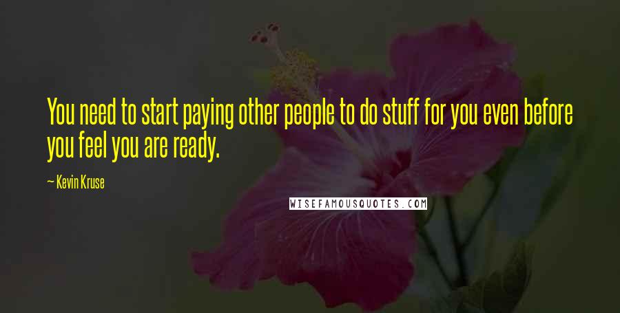 Kevin Kruse Quotes: You need to start paying other people to do stuff for you even before you feel you are ready.