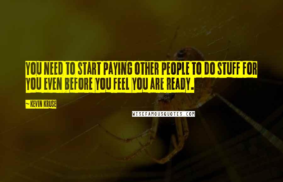 Kevin Kruse Quotes: You need to start paying other people to do stuff for you even before you feel you are ready.