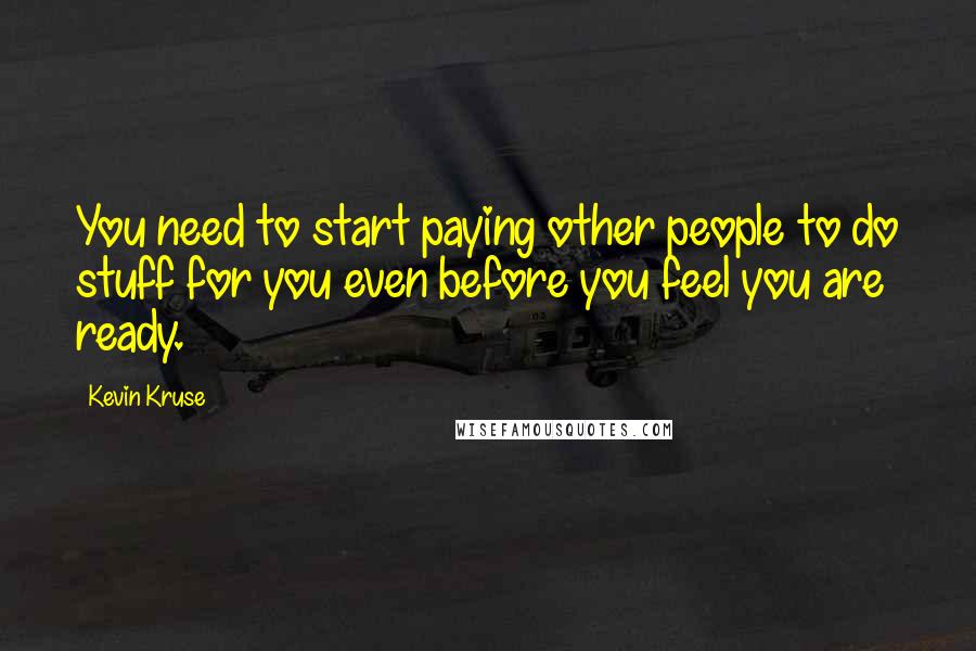 Kevin Kruse Quotes: You need to start paying other people to do stuff for you even before you feel you are ready.