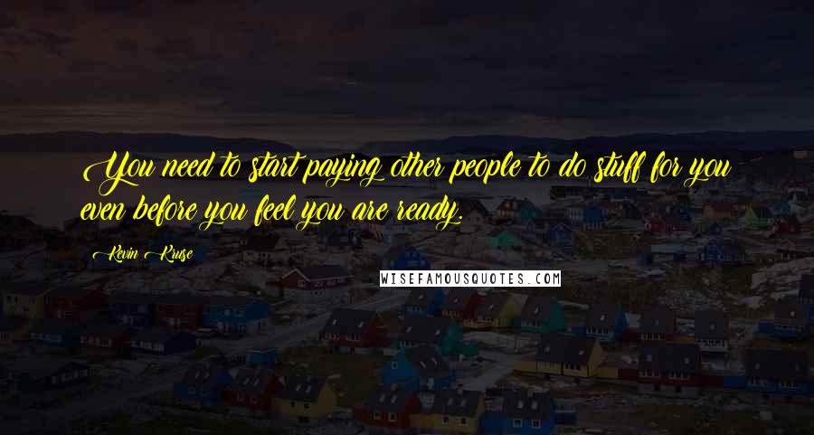 Kevin Kruse Quotes: You need to start paying other people to do stuff for you even before you feel you are ready.