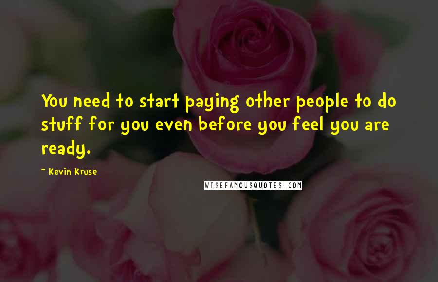 Kevin Kruse Quotes: You need to start paying other people to do stuff for you even before you feel you are ready.