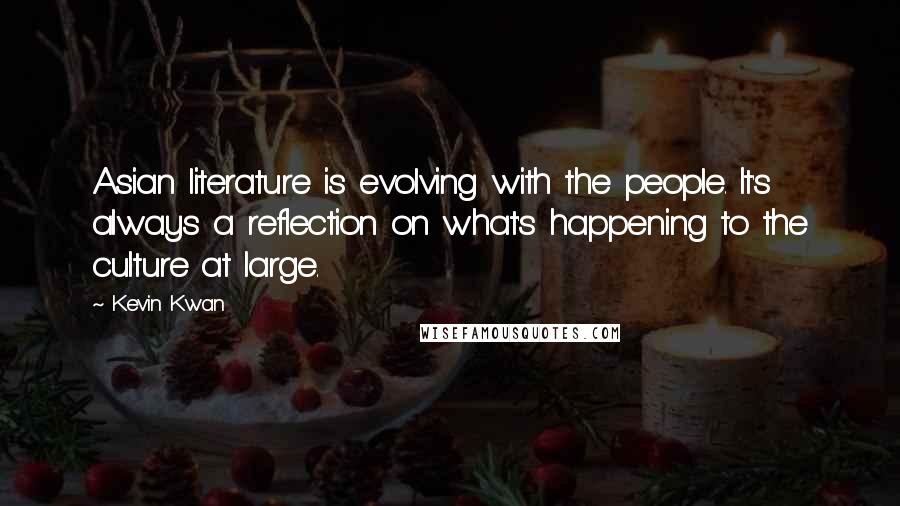 Kevin Kwan Quotes: Asian literature is evolving with the people. It's always a reflection on what's happening to the culture at large.