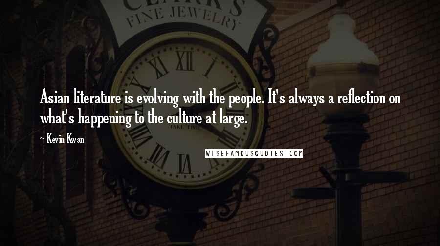 Kevin Kwan Quotes: Asian literature is evolving with the people. It's always a reflection on what's happening to the culture at large.