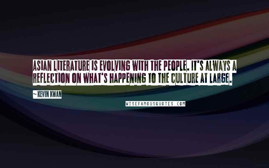 Kevin Kwan Quotes: Asian literature is evolving with the people. It's always a reflection on what's happening to the culture at large.